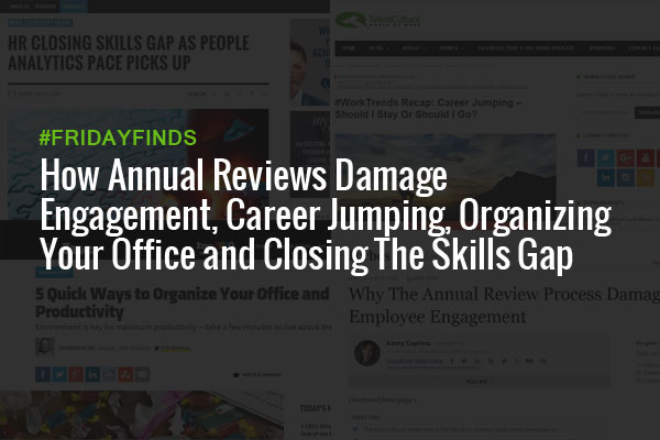 How Annual Reviews Damage Engagement, Career Jumping, Organizing Your Office and Closing The Skills Gap #FridayFinds