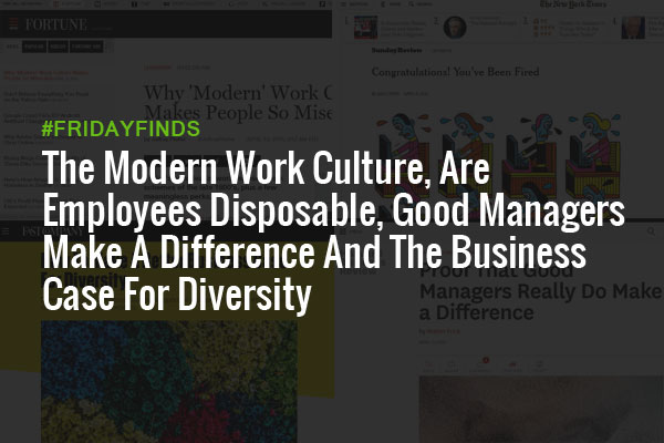 The Modern Work Culture, Are Employees Disposable, Good Managers Make A Difference And The Business Case For Diversity #FridayFinds
